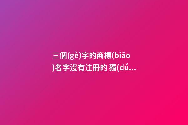 三個(gè)字的商標(biāo)名字沒有注冊的 獨(dú)特的商標(biāo)名字三個(gè)字